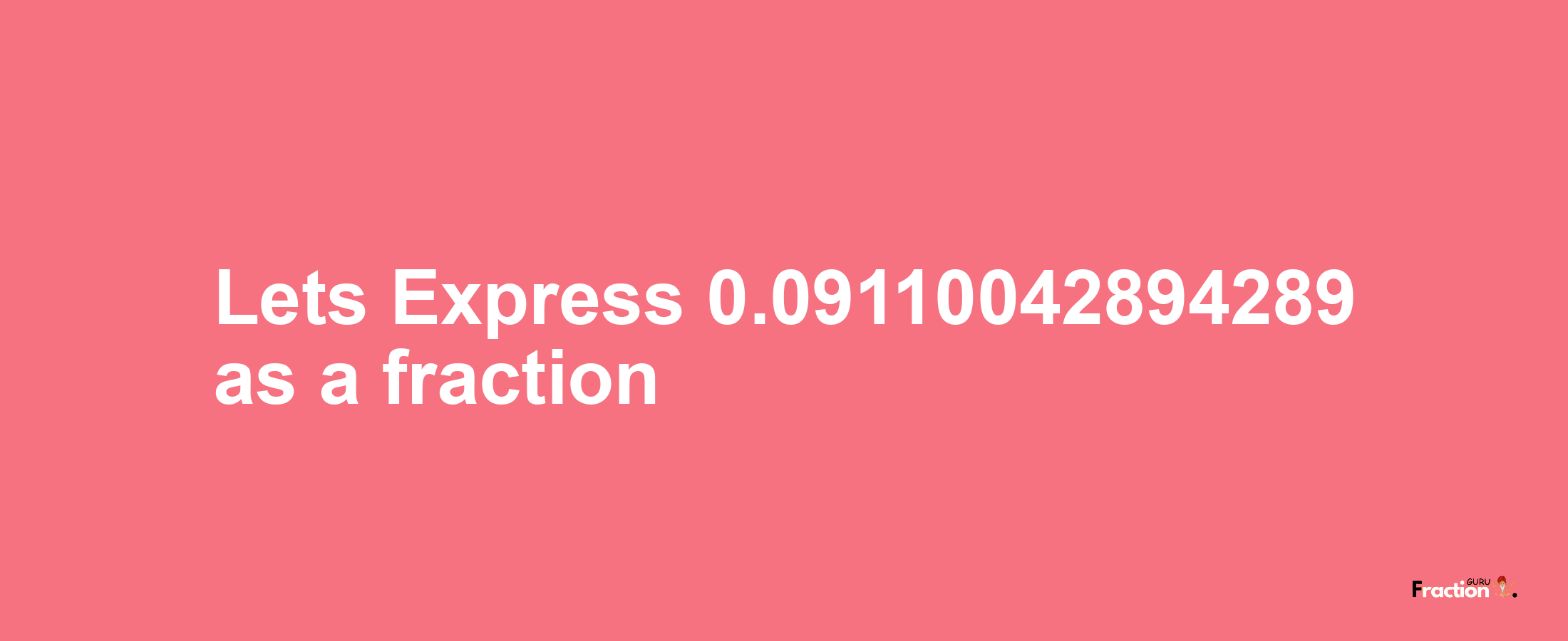 Lets Express 0.09110042894289 as afraction